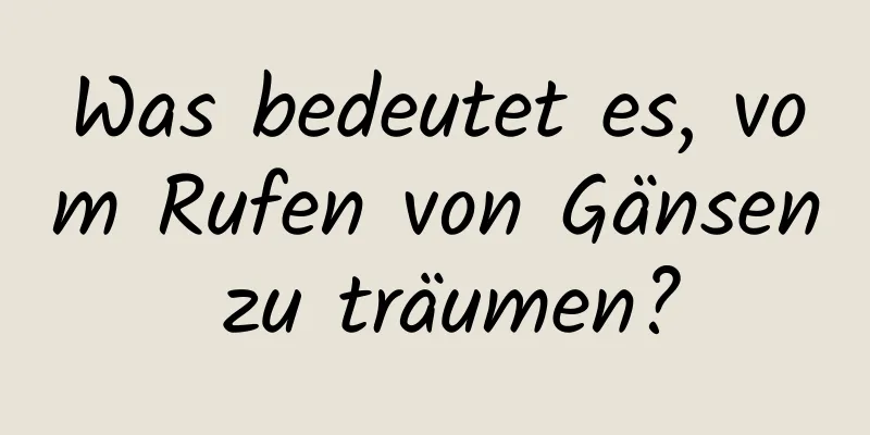 Was bedeutet es, vom Rufen von Gänsen zu träumen?