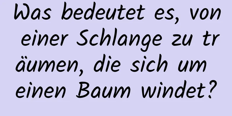 Was bedeutet es, von einer Schlange zu träumen, die sich um einen Baum windet?