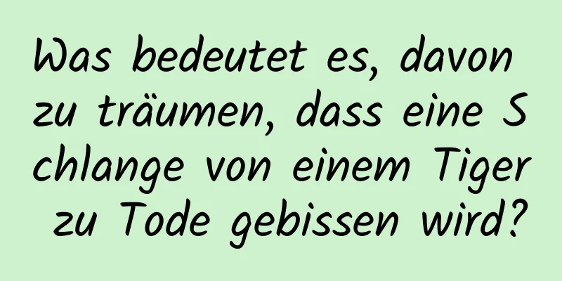 Was bedeutet es, davon zu träumen, dass eine Schlange von einem Tiger zu Tode gebissen wird?