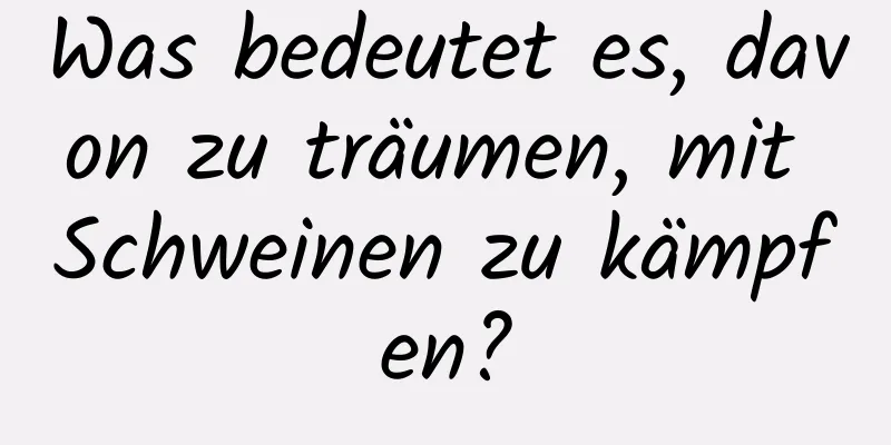 Was bedeutet es, davon zu träumen, mit Schweinen zu kämpfen?