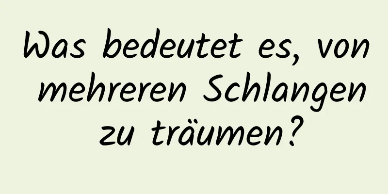 Was bedeutet es, von mehreren Schlangen zu träumen?