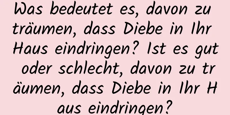 Was bedeutet es, davon zu träumen, dass Diebe in Ihr Haus eindringen? Ist es gut oder schlecht, davon zu träumen, dass Diebe in Ihr Haus eindringen?