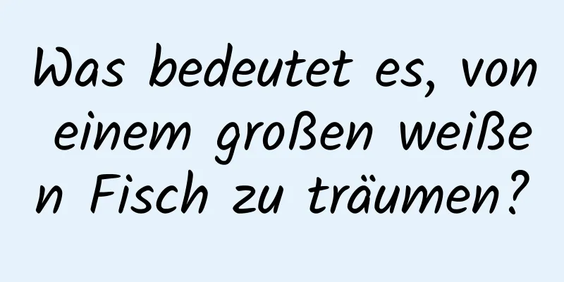 Was bedeutet es, von einem großen weißen Fisch zu träumen?