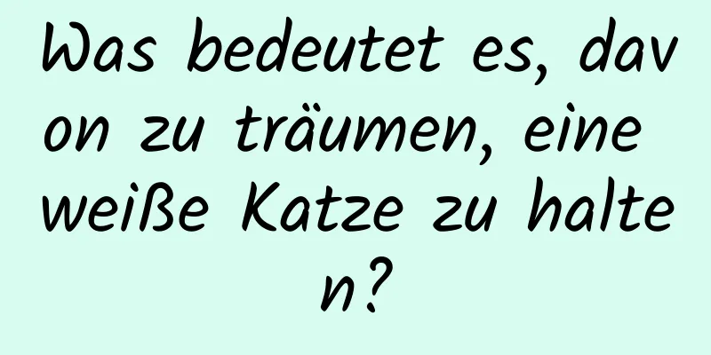 Was bedeutet es, davon zu träumen, eine weiße Katze zu halten?