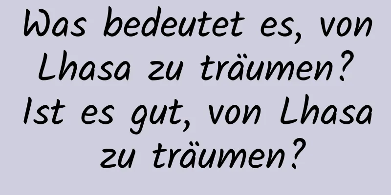 Was bedeutet es, von Lhasa zu träumen? Ist es gut, von Lhasa zu träumen?