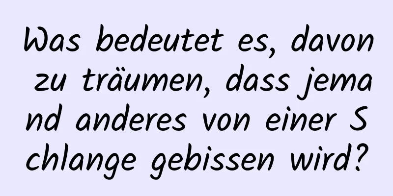 Was bedeutet es, davon zu träumen, dass jemand anderes von einer Schlange gebissen wird?