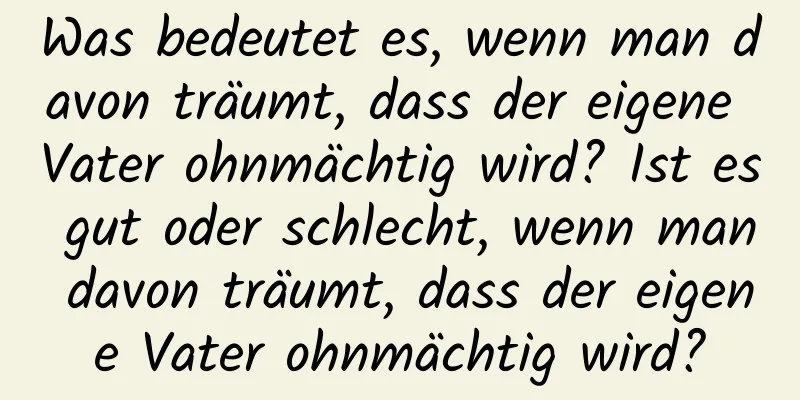 Was bedeutet es, wenn man davon träumt, dass der eigene Vater ohnmächtig wird? Ist es gut oder schlecht, wenn man davon träumt, dass der eigene Vater ohnmächtig wird?