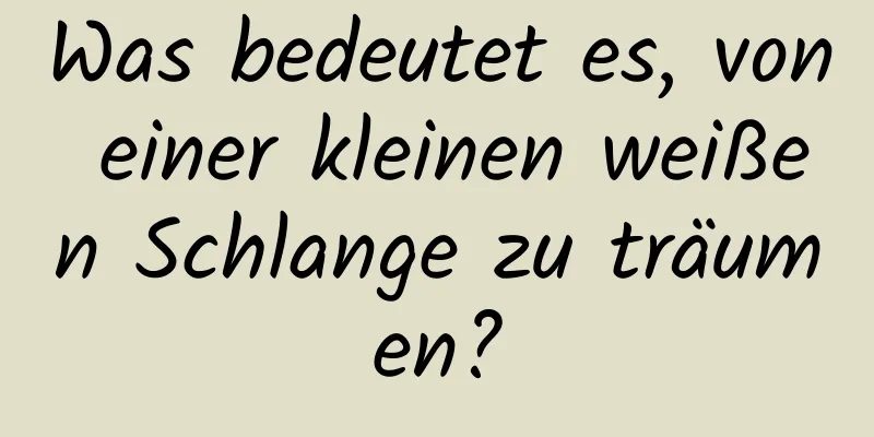 Was bedeutet es, von einer kleinen weißen Schlange zu träumen?