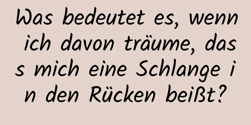 Was bedeutet es, wenn ich davon träume, dass mich eine Schlange in den Rücken beißt?