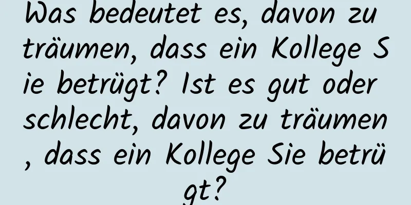 Was bedeutet es, davon zu träumen, dass ein Kollege Sie betrügt? Ist es gut oder schlecht, davon zu träumen, dass ein Kollege Sie betrügt?