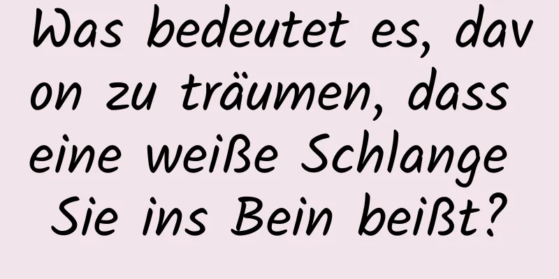 Was bedeutet es, davon zu träumen, dass eine weiße Schlange Sie ins Bein beißt?