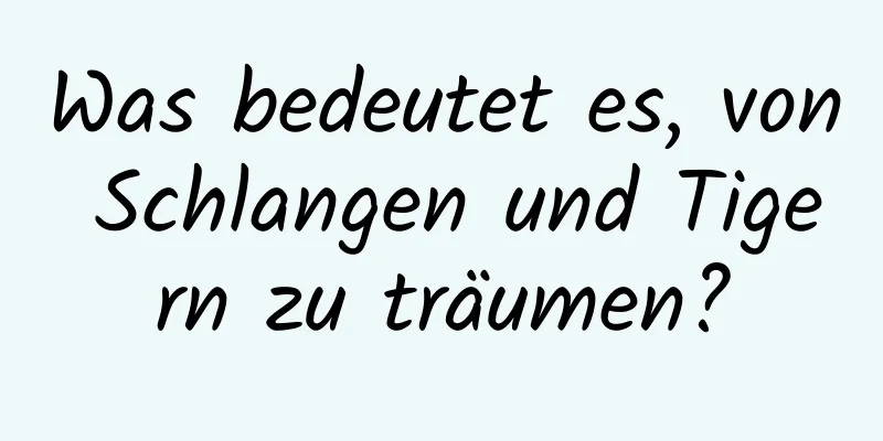 Was bedeutet es, von Schlangen und Tigern zu träumen?