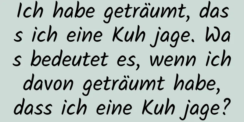 Ich habe geträumt, dass ich eine Kuh jage. Was bedeutet es, wenn ich davon geträumt habe, dass ich eine Kuh jage?