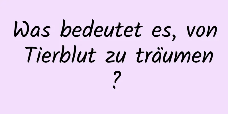 Was bedeutet es, von Tierblut zu träumen?