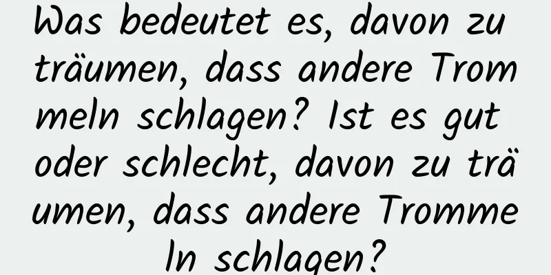 Was bedeutet es, davon zu träumen, dass andere Trommeln schlagen? Ist es gut oder schlecht, davon zu träumen, dass andere Trommeln schlagen?