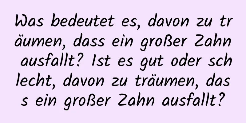 Was bedeutet es, davon zu träumen, dass ein großer Zahn ausfallt? Ist es gut oder schlecht, davon zu träumen, dass ein großer Zahn ausfallt?