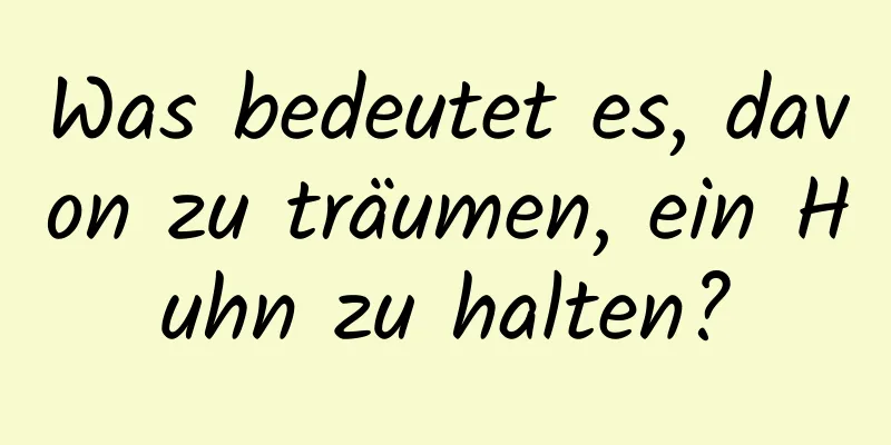 Was bedeutet es, davon zu träumen, ein Huhn zu halten?