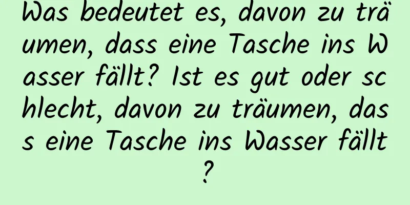 Was bedeutet es, davon zu träumen, dass eine Tasche ins Wasser fällt? Ist es gut oder schlecht, davon zu träumen, dass eine Tasche ins Wasser fällt?