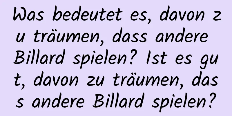 Was bedeutet es, davon zu träumen, dass andere Billard spielen? Ist es gut, davon zu träumen, dass andere Billard spielen?