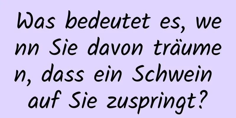 Was bedeutet es, wenn Sie davon träumen, dass ein Schwein auf Sie zuspringt?