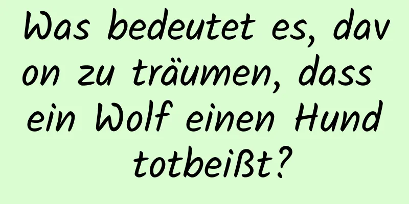 Was bedeutet es, davon zu träumen, dass ein Wolf einen Hund totbeißt?