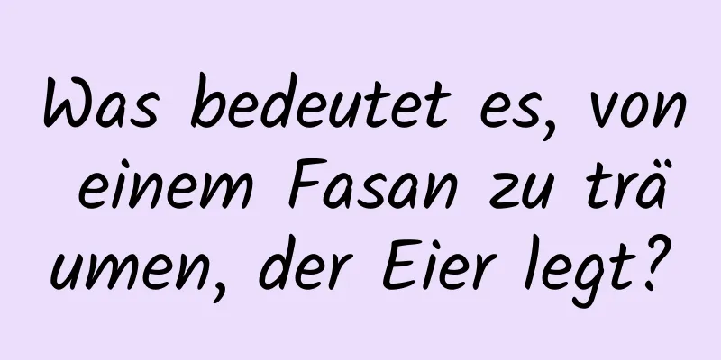 Was bedeutet es, von einem Fasan zu träumen, der Eier legt?