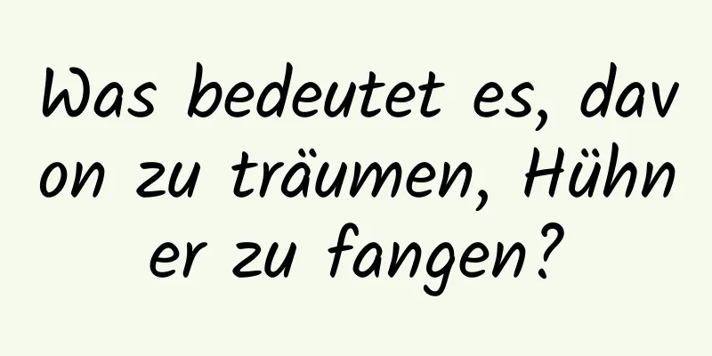 Was bedeutet es, davon zu träumen, Hühner zu fangen?