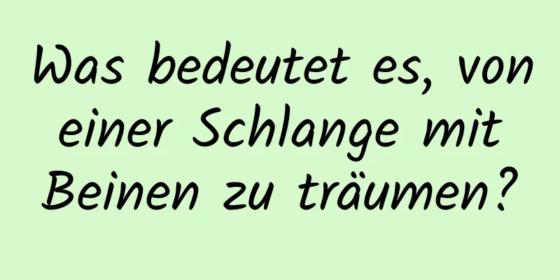 Was bedeutet es, von einer Schlange mit Beinen zu träumen?