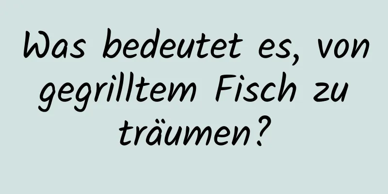 Was bedeutet es, von gegrilltem Fisch zu träumen?