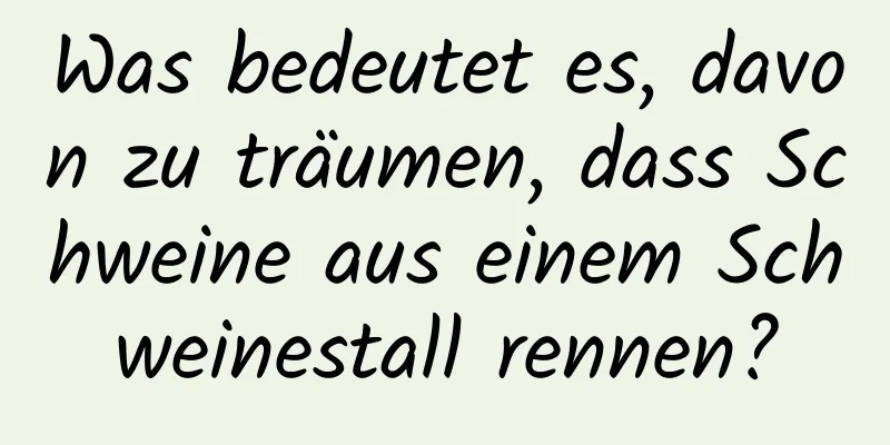 Was bedeutet es, davon zu träumen, dass Schweine aus einem Schweinestall rennen?