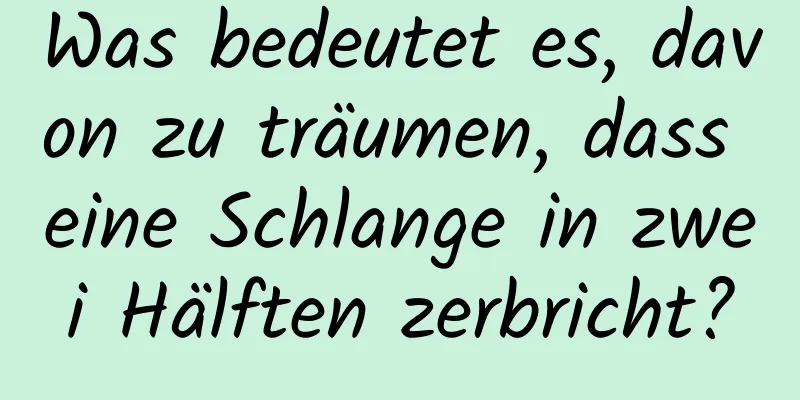 Was bedeutet es, davon zu träumen, dass eine Schlange in zwei Hälften zerbricht?