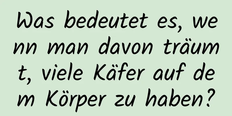 Was bedeutet es, wenn man davon träumt, viele Käfer auf dem Körper zu haben?