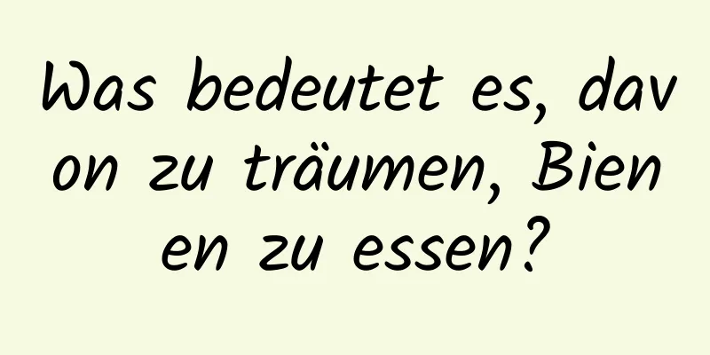 Was bedeutet es, davon zu träumen, Bienen zu essen?