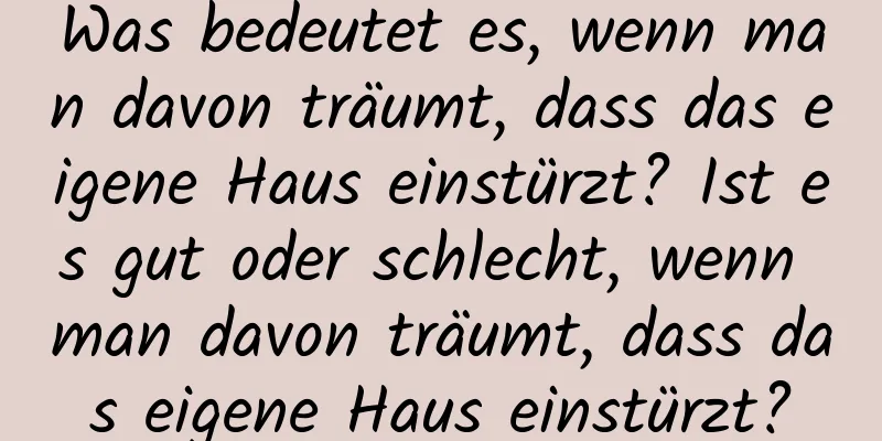 Was bedeutet es, wenn man davon träumt, dass das eigene Haus einstürzt? Ist es gut oder schlecht, wenn man davon träumt, dass das eigene Haus einstürzt?