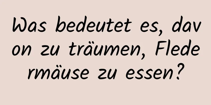 Was bedeutet es, davon zu träumen, Fledermäuse zu essen?