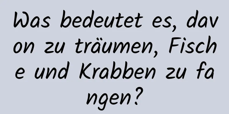 Was bedeutet es, davon zu träumen, Fische und Krabben zu fangen?