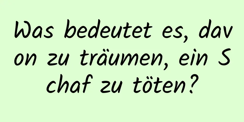 Was bedeutet es, davon zu träumen, ein Schaf zu töten?