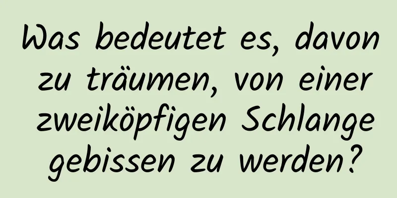 Was bedeutet es, davon zu träumen, von einer zweiköpfigen Schlange gebissen zu werden?