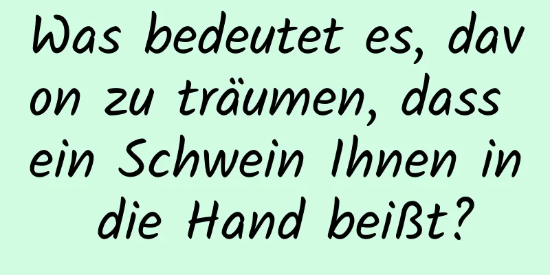 Was bedeutet es, davon zu träumen, dass ein Schwein Ihnen in die Hand beißt?