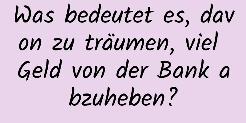 Was bedeutet es, davon zu träumen, viel Geld von der Bank abzuheben?