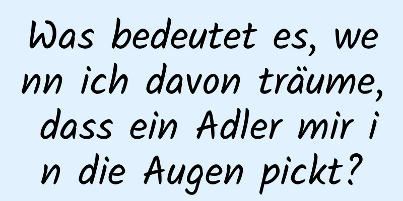 Was bedeutet es, wenn ich davon träume, dass ein Adler mir in die Augen pickt?