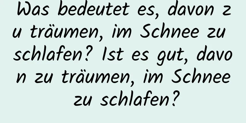 Was bedeutet es, davon zu träumen, im Schnee zu schlafen? Ist es gut, davon zu träumen, im Schnee zu schlafen?