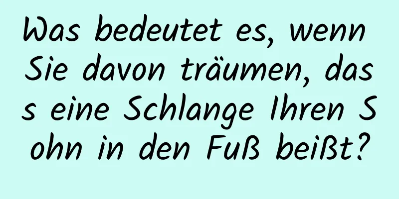 Was bedeutet es, wenn Sie davon träumen, dass eine Schlange Ihren Sohn in den Fuß beißt?