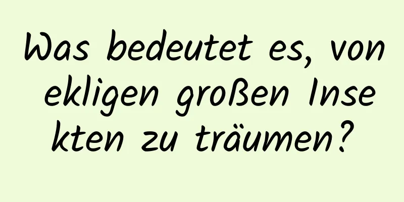 Was bedeutet es, von ekligen großen Insekten zu träumen?