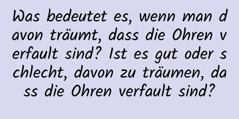 Was bedeutet es, wenn man davon träumt, dass die Ohren verfault sind? Ist es gut oder schlecht, davon zu träumen, dass die Ohren verfault sind?