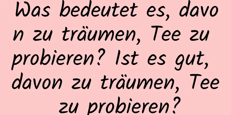 Was bedeutet es, davon zu träumen, Tee zu probieren? Ist es gut, davon zu träumen, Tee zu probieren?