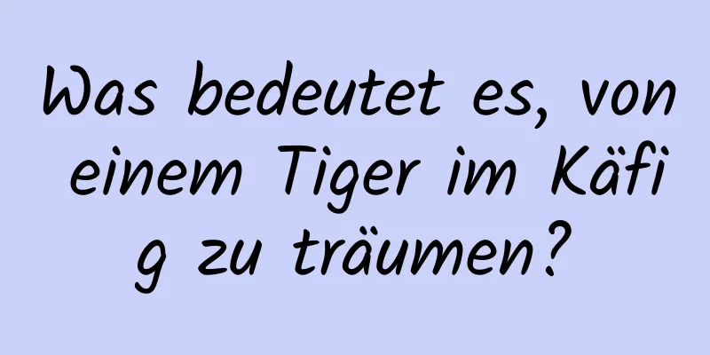 Was bedeutet es, von einem Tiger im Käfig zu träumen?