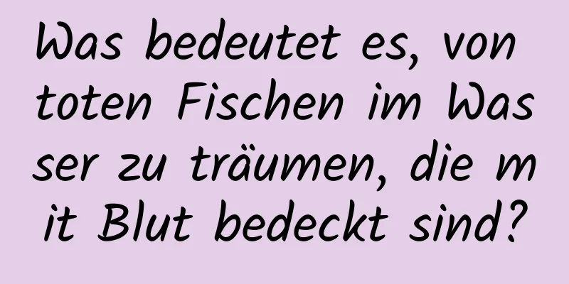 Was bedeutet es, von toten Fischen im Wasser zu träumen, die mit Blut bedeckt sind?