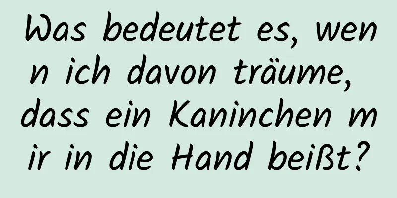 Was bedeutet es, wenn ich davon träume, dass ein Kaninchen mir in die Hand beißt?