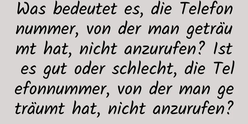 Was bedeutet es, die Telefonnummer, von der man geträumt hat, nicht anzurufen? Ist es gut oder schlecht, die Telefonnummer, von der man geträumt hat, nicht anzurufen?